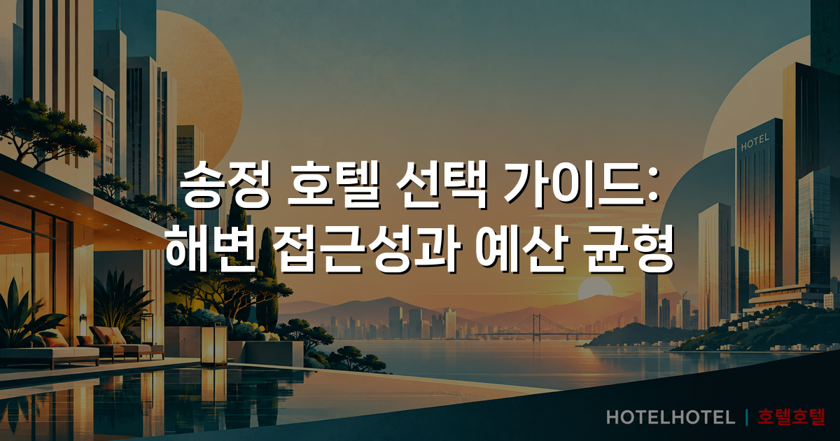 송정 호텔 선택 가이드: 해변 접근성과 예산 균형