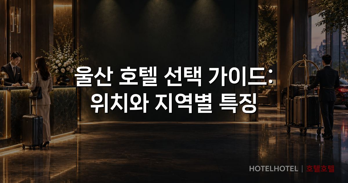 울산 호텔 선택 가이드: 위치와 지역별 특징