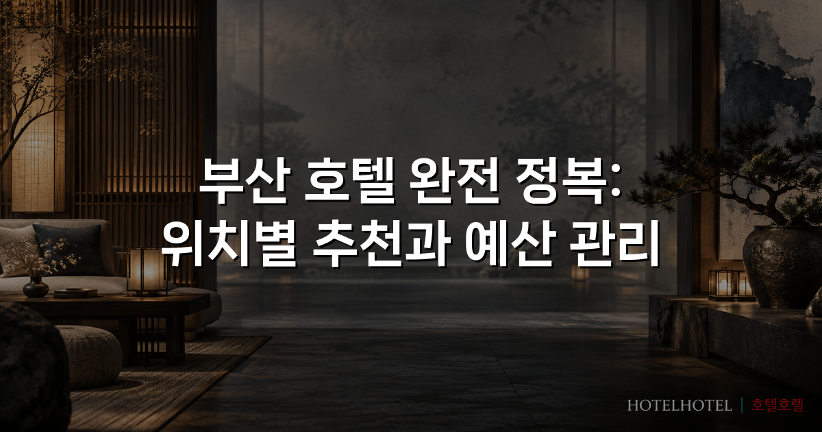 부산 호텔 완전 정복: 위치별 추천과 예산 관리 부산 호텔 완전 정복: 위치별 추천과 예산 관리