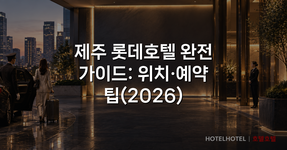 제주 롯데호텔 완전 가이드: 위치·예약 팁(2026)