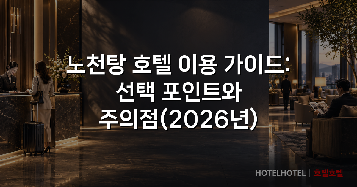 노천탕 호텔 이용 가이드: 선택 포인트와 주의점(2026년)