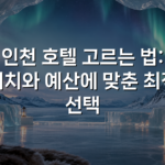 인천 호텔 고르는 법: 위치와 예산에 맞춘 최적 선택