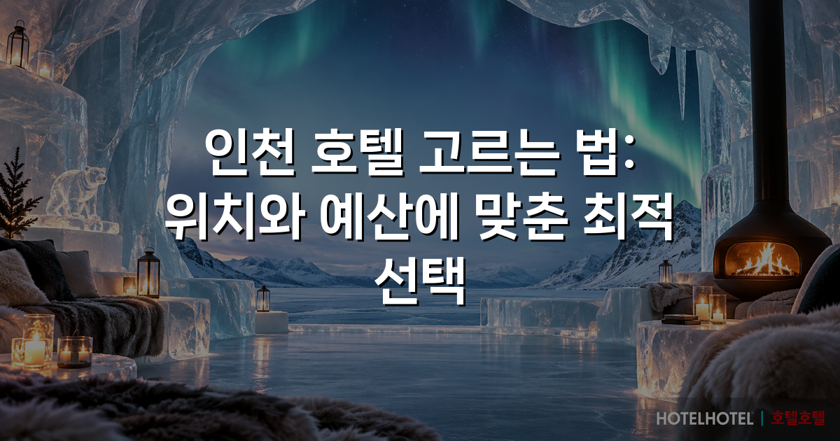 인천 호텔 고르는 법: 위치와 예산에 맞춘 최적 선택