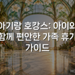 아기랑 호캉스: 아이와 함께 편안한 가족 휴가 가이드