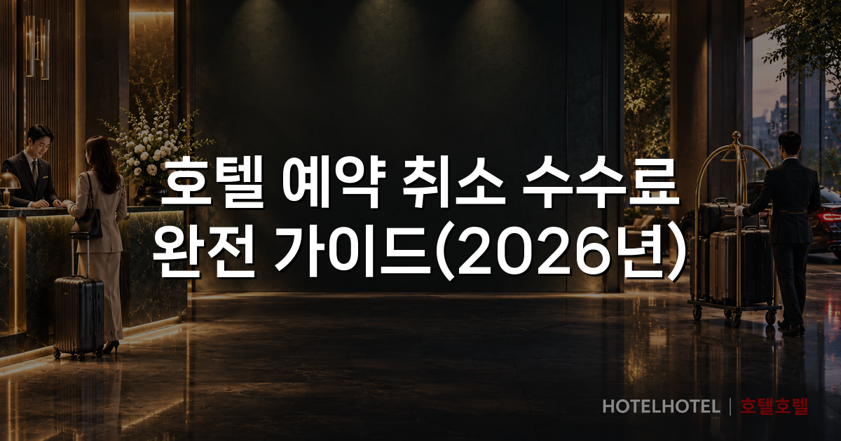 호텔 예약 취소 수수료 완전 가이드(2026년)