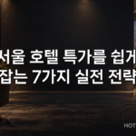 서울 호텔 특가를 쉽게 잡는 7가지 실전 전략