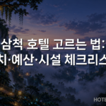 삼척 호텔 고르는 법: 위치·예산·시설 체크리스트