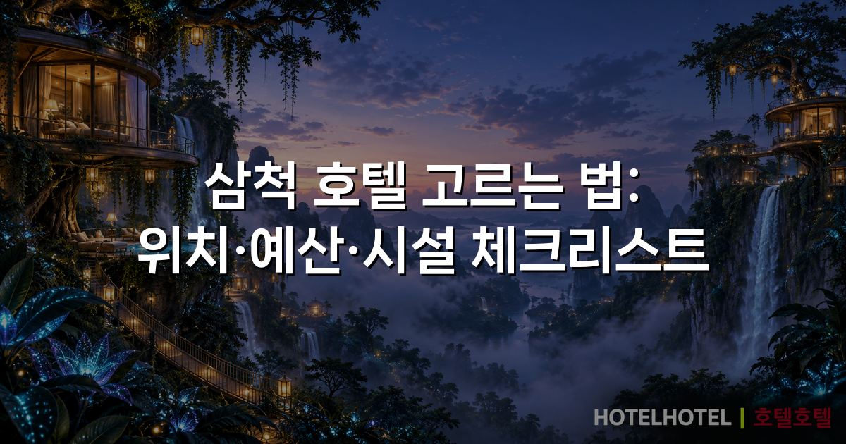 삼척 호텔 고르는 법: 위치·예산·시설 체크리스트