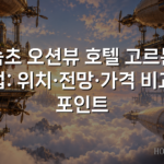 속초 오션뷰 호텔 고르는 법: 위치·전망·가격 비교 포인트